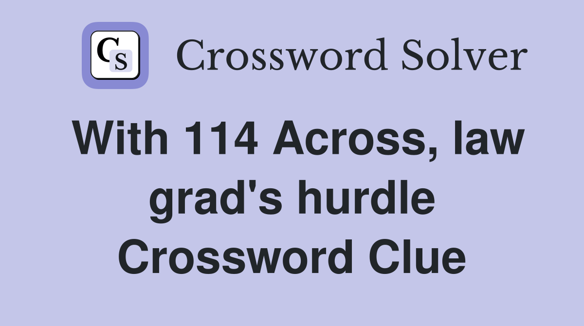 With 114 Across, law grad's hurdle Crossword Clue