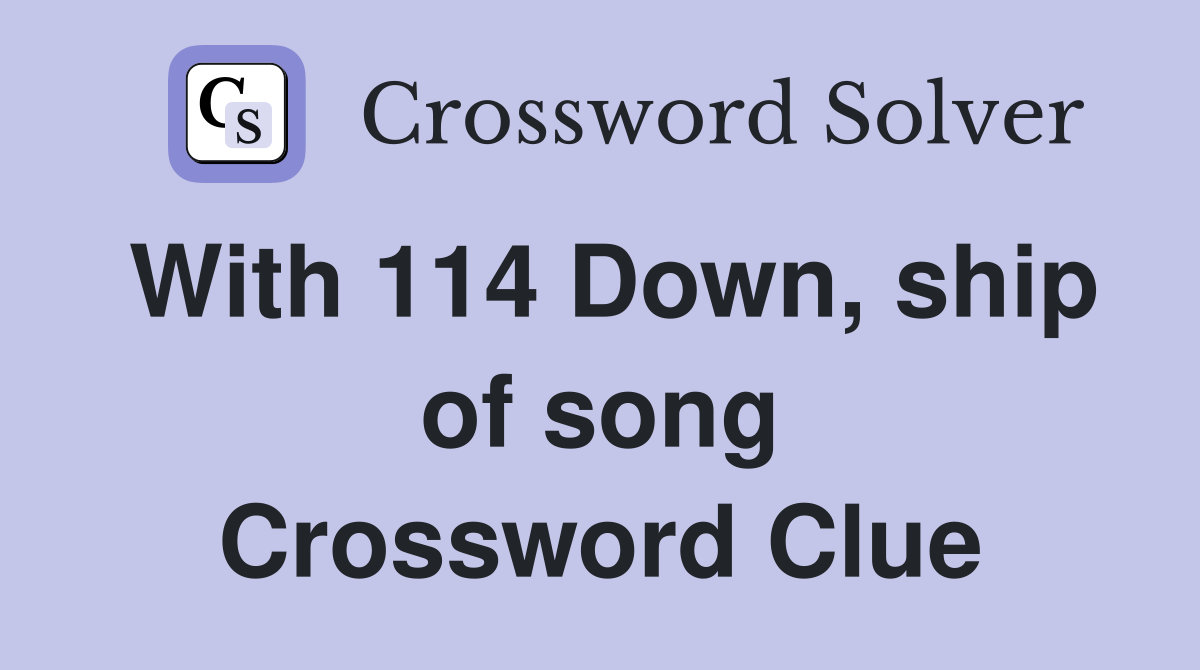With 114 Down, ship of song Crossword Clue