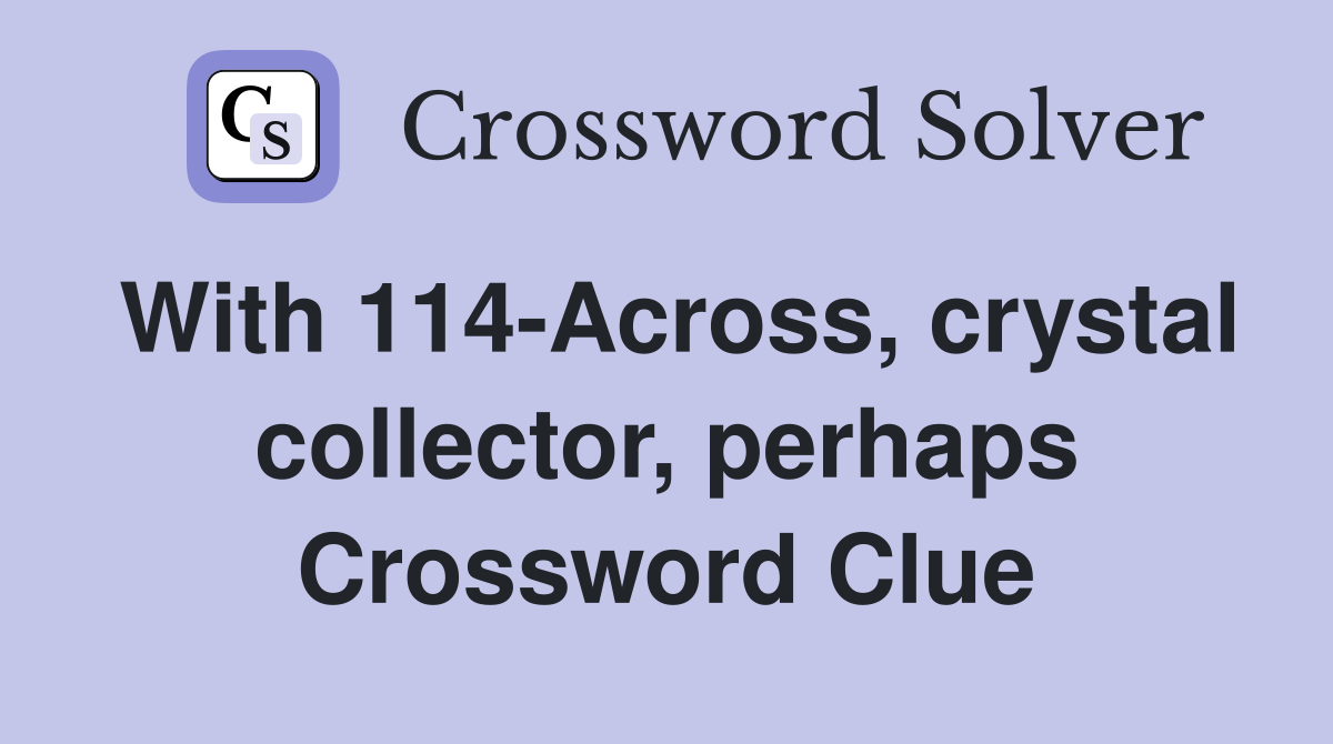 With 114-Across, crystal collector, perhaps Crossword Clue