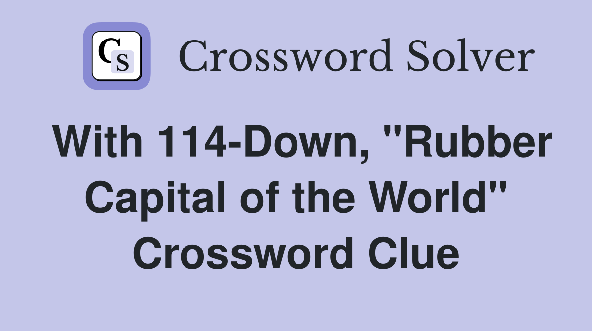 With 114-Down, "Rubber Capital of the World" Crossword Clue