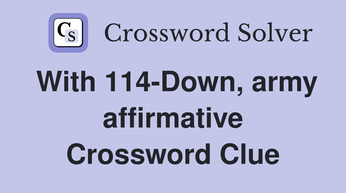 With 114-Down, army affirmative Crossword Clue
