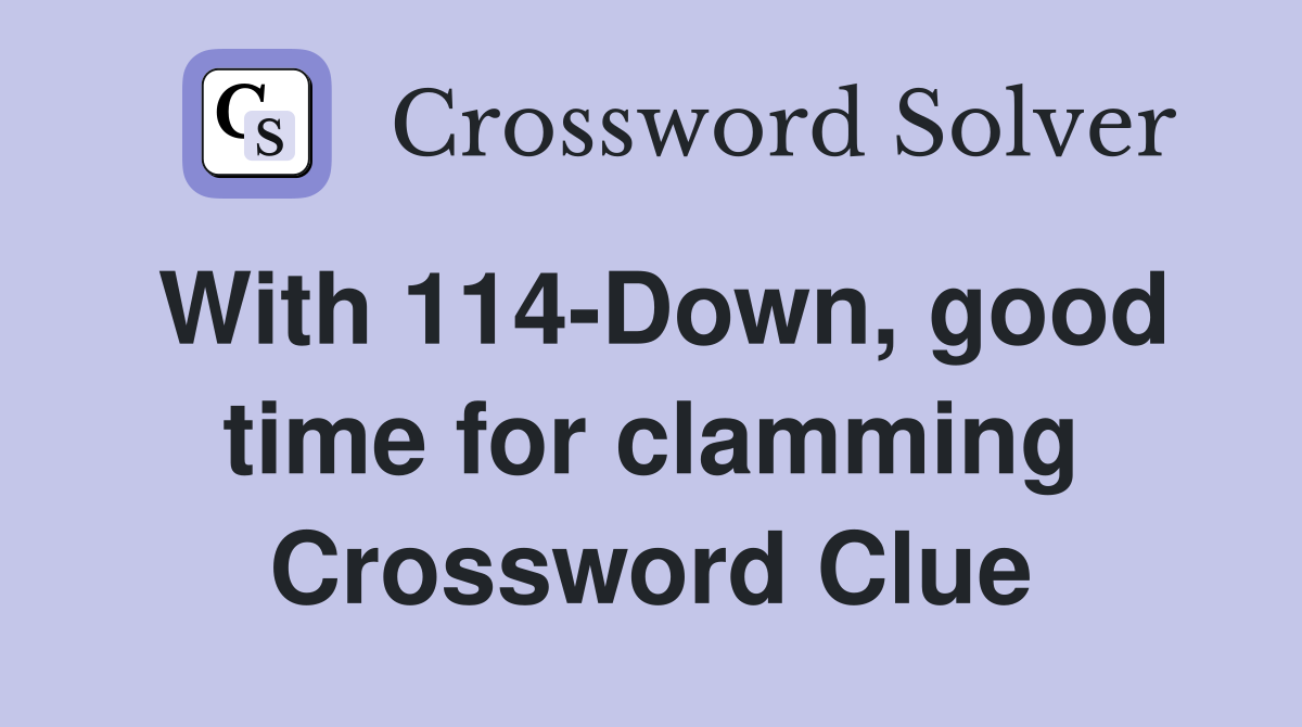 With 114-Down, good time for clamming Crossword Clue