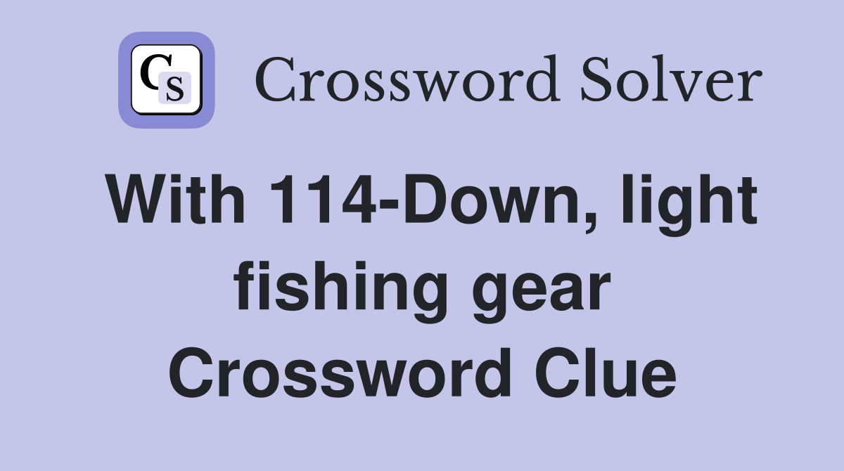 With 114-Down, light fishing gear Crossword Clue