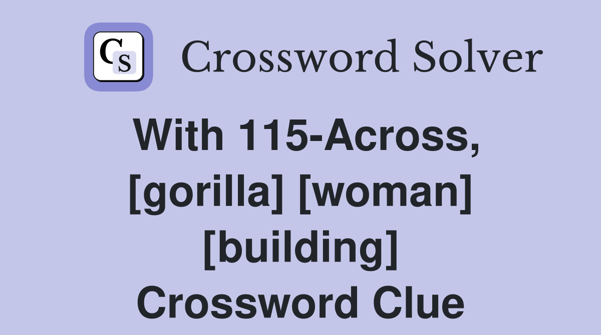 With 115-Across, [gorilla] [woman] [building] Crossword Clue
