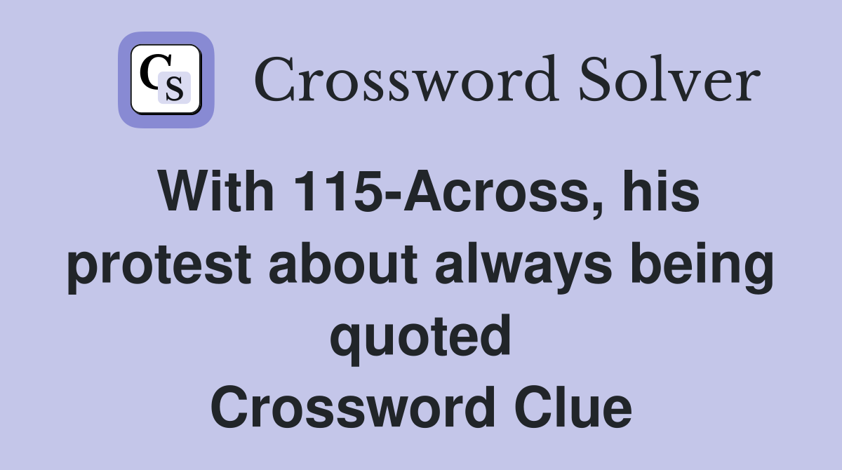 With 115-Across, his protest about always being quoted Crossword Clue