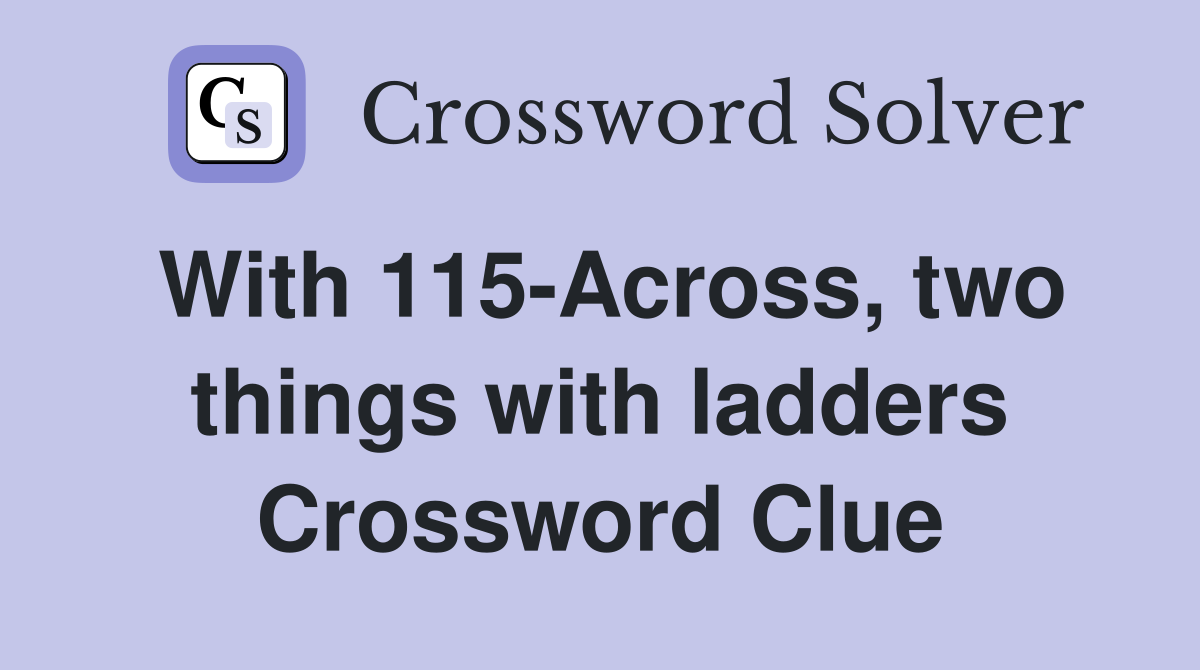 With 115-Across, two things with ladders Crossword Clue