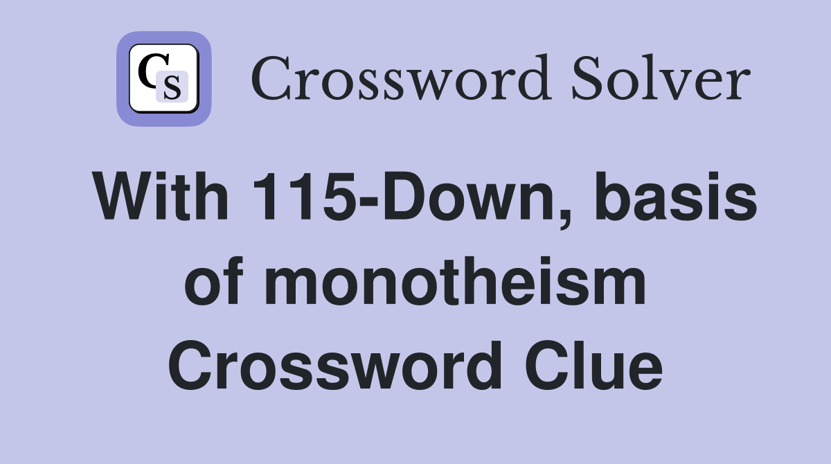 With 115-Down, basis of monotheism Crossword Clue