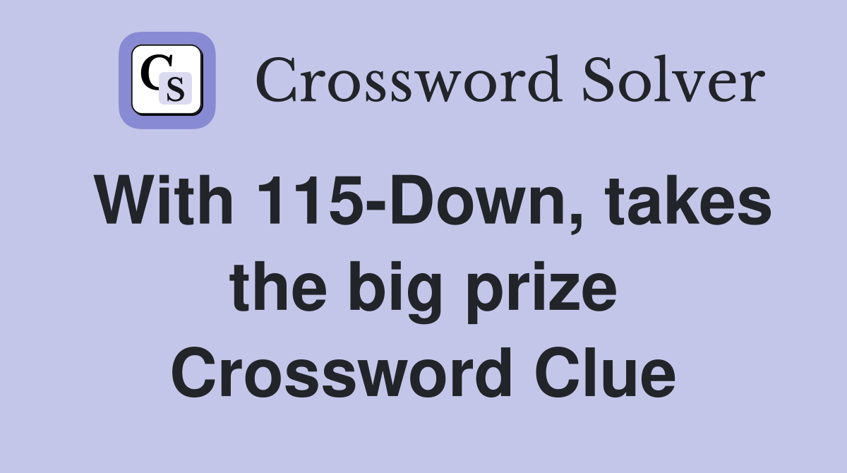 With 115-Down, takes the big prize Crossword Clue