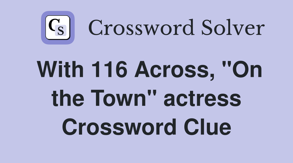 With 116 Across, "On the Town" actress Crossword Clue