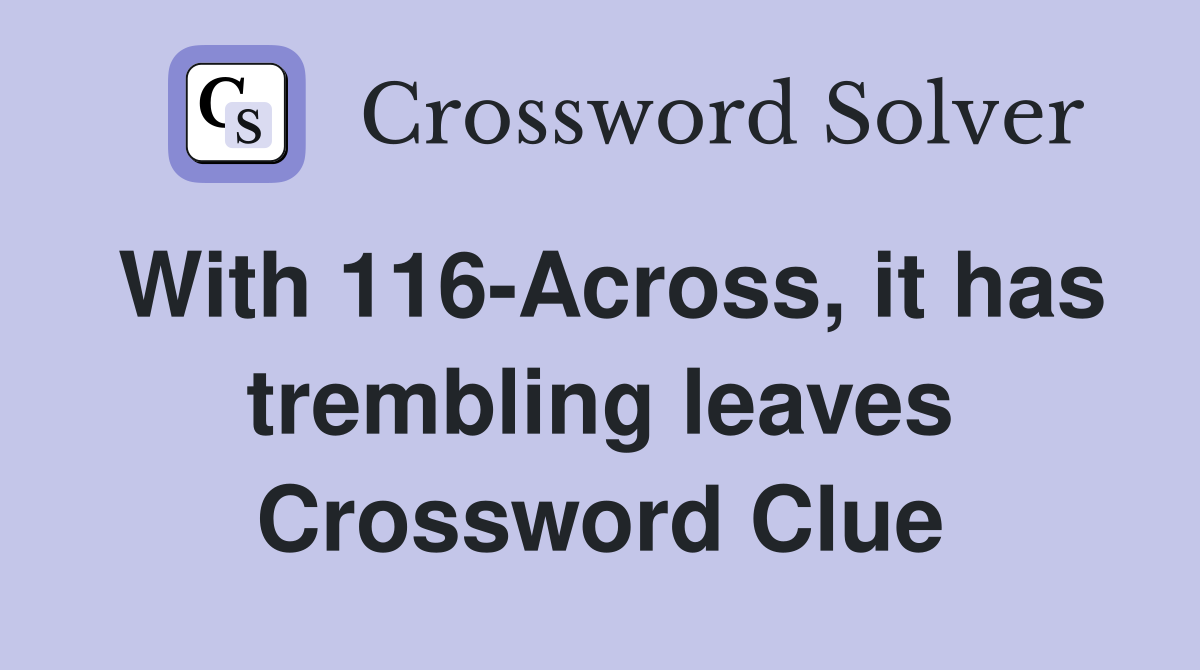 With 116-Across, it has trembling leaves Crossword Clue