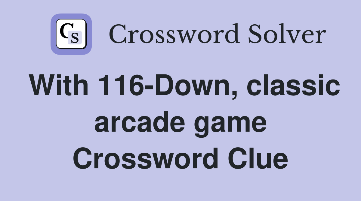With 116-Down, classic arcade game Crossword Clue