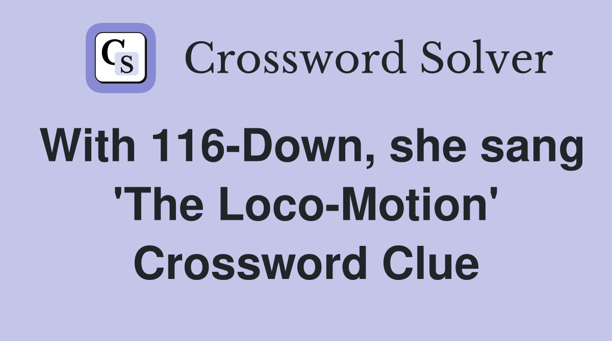 With 116-Down, she sang 'The Loco-Motion' Crossword Clue