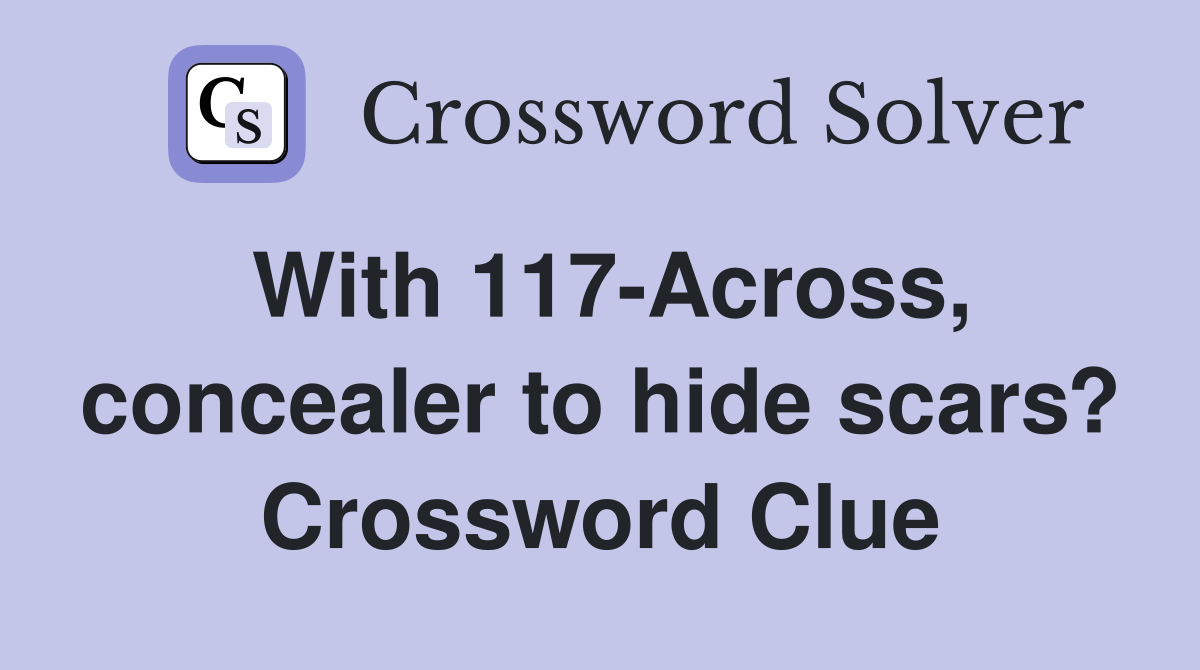 With 117-Across, concealer to hide scars? Crossword Clue