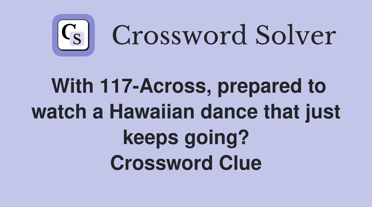 With 117-Across, prepared to watch a Hawaiian dance that just keeps going? Crossword Clue
