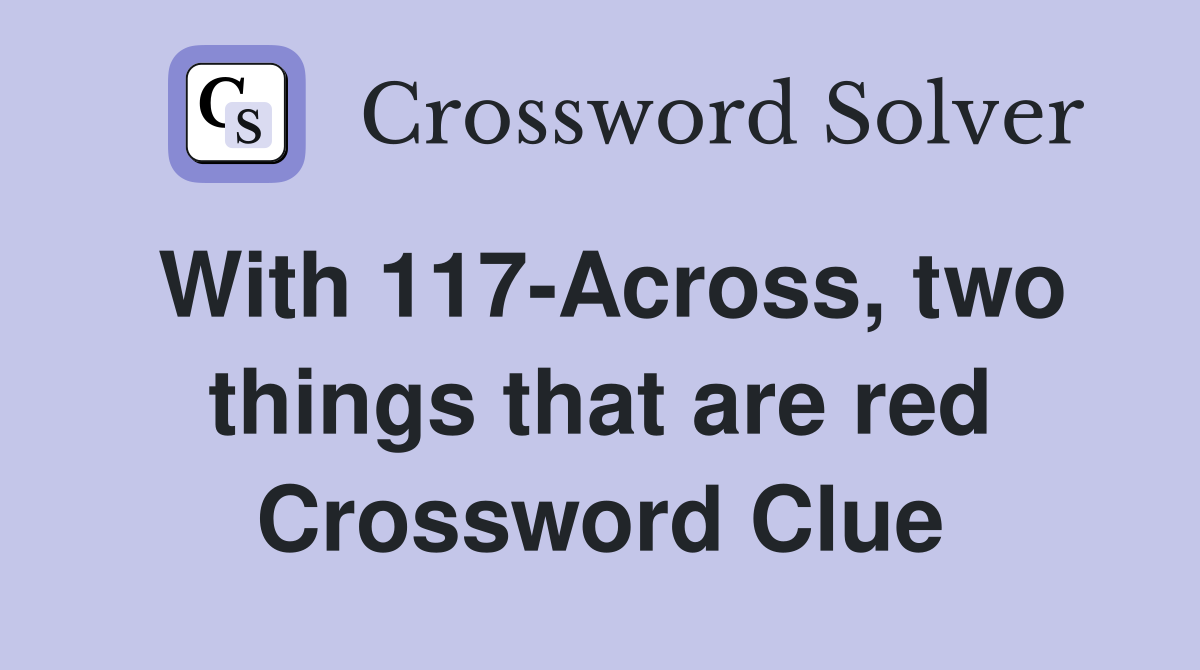 With 117-Across, two things that are red Crossword Clue