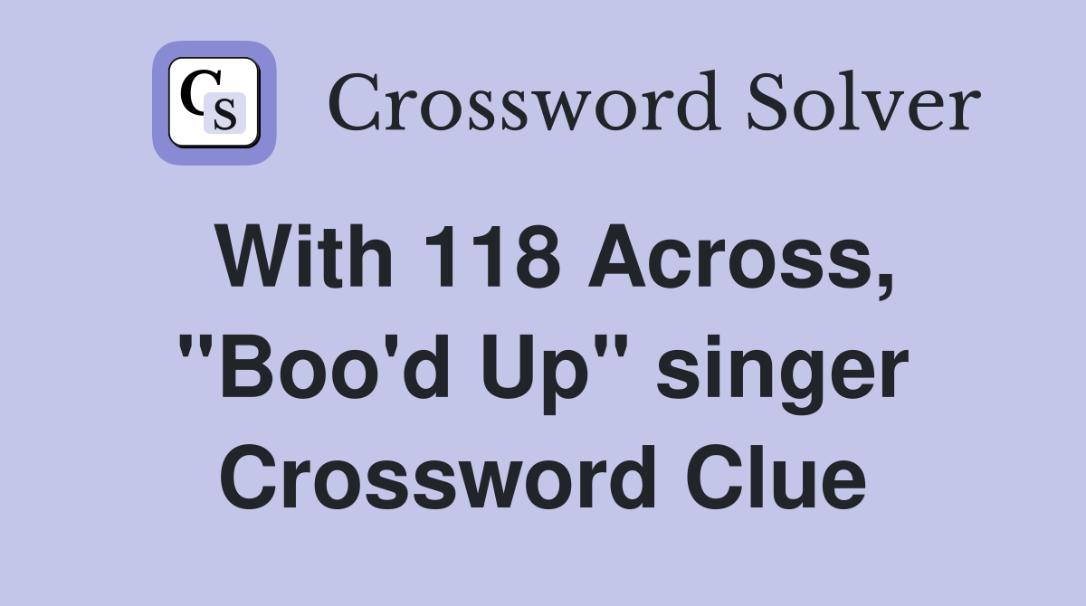 With 118 Across, "Boo'd Up" singer Crossword Clue