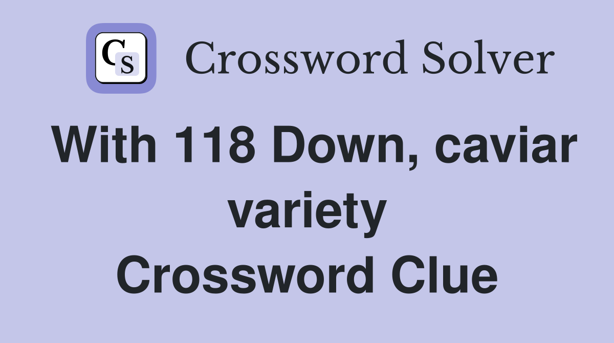 With 118 Down, caviar variety Crossword Clue