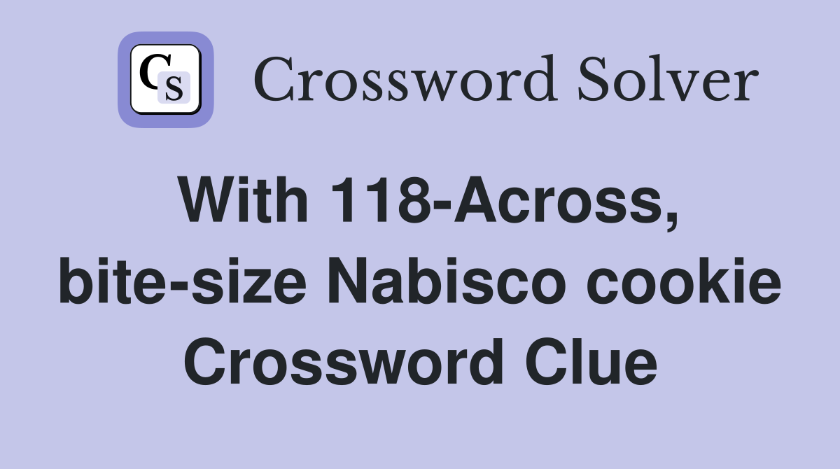 With 118-Across, bite-size Nabisco cookie Crossword Clue