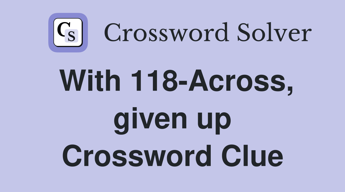 With 118-Across, given up Crossword Clue