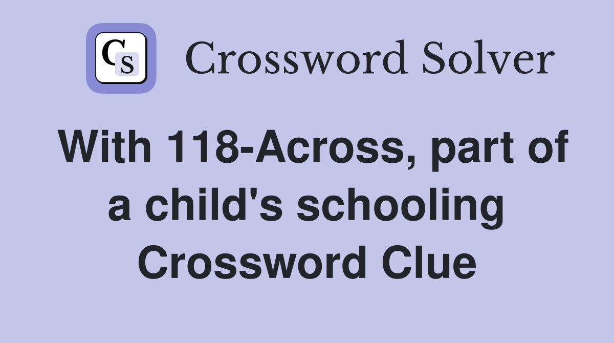 With 118-Across, part of a child's schooling Crossword Clue