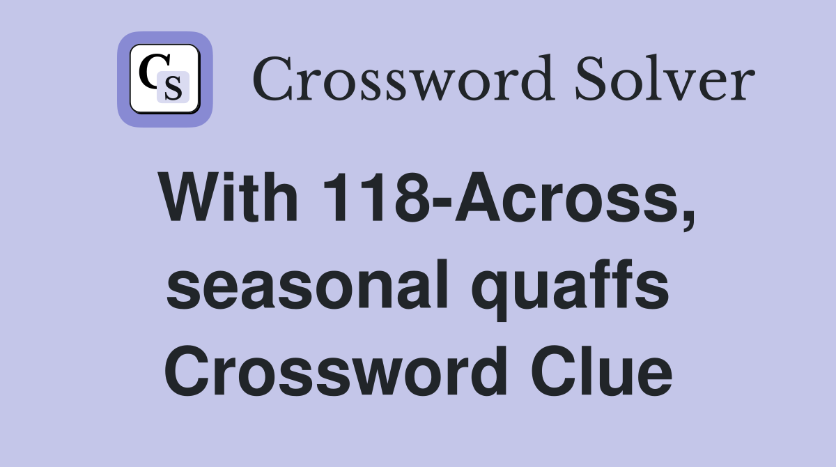 With 118-Across, seasonal quaffs Crossword Clue