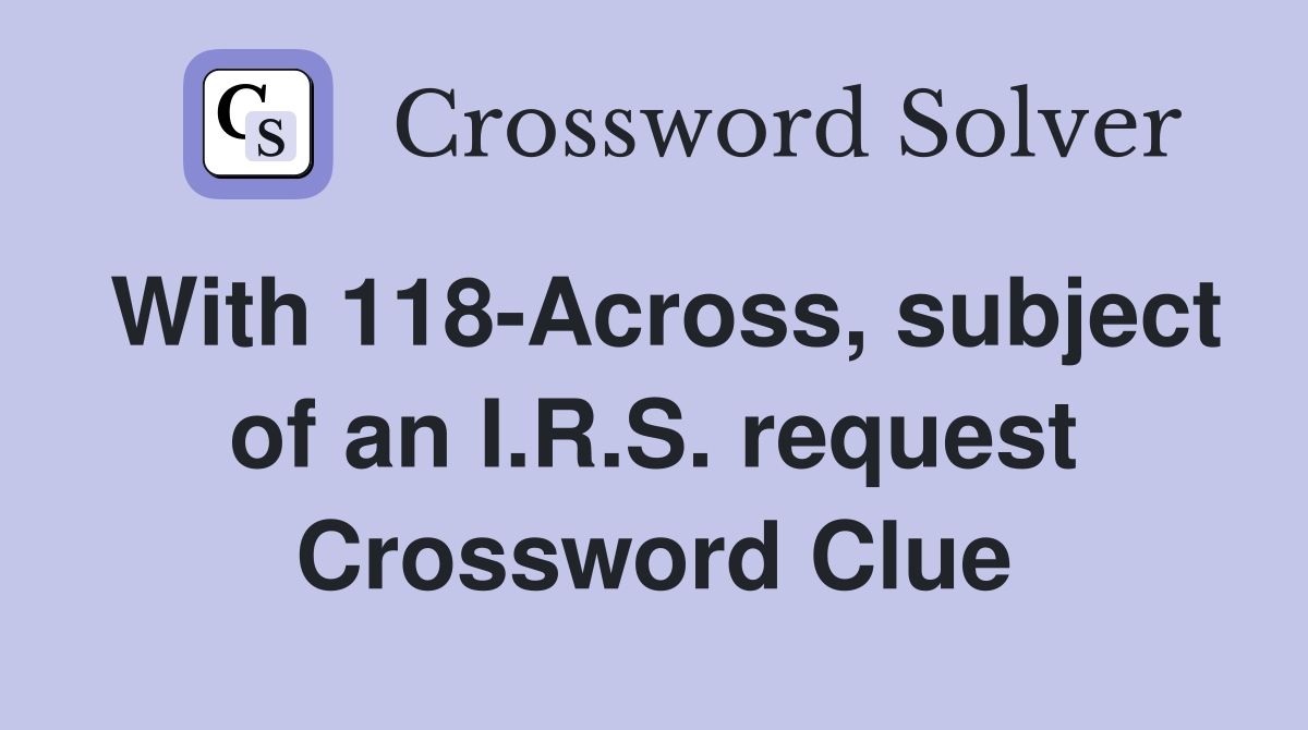 With 118-Across, subject of an I.R.S. request Crossword Clue