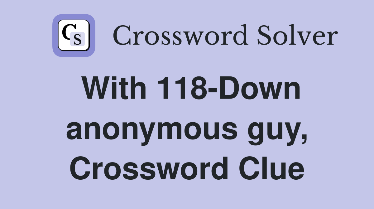 With 118-Down anonymous guy, Crossword Clue