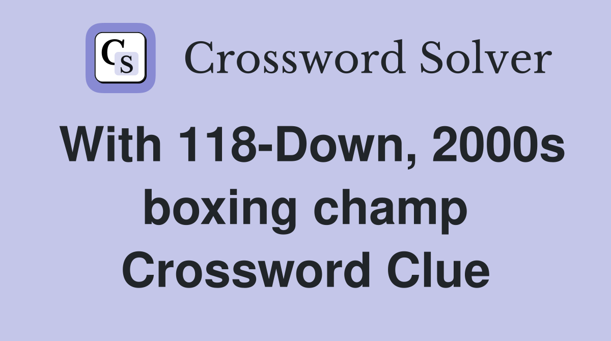 With 118-Down, 2000s boxing champ Crossword Clue