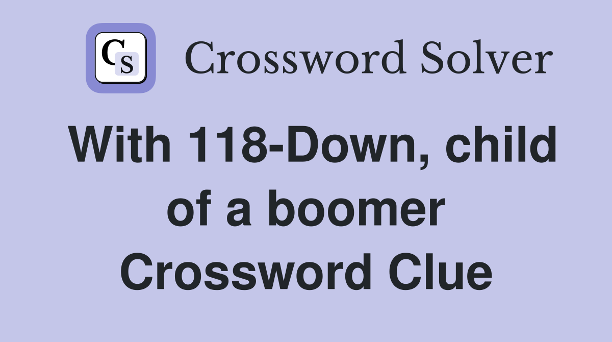 With 118-Down, child of a boomer Crossword Clue
