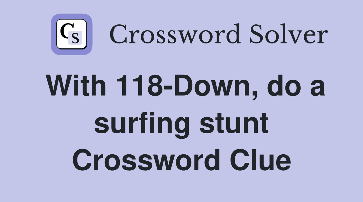 With 118-Down, do a surfing stunt Crossword Clue