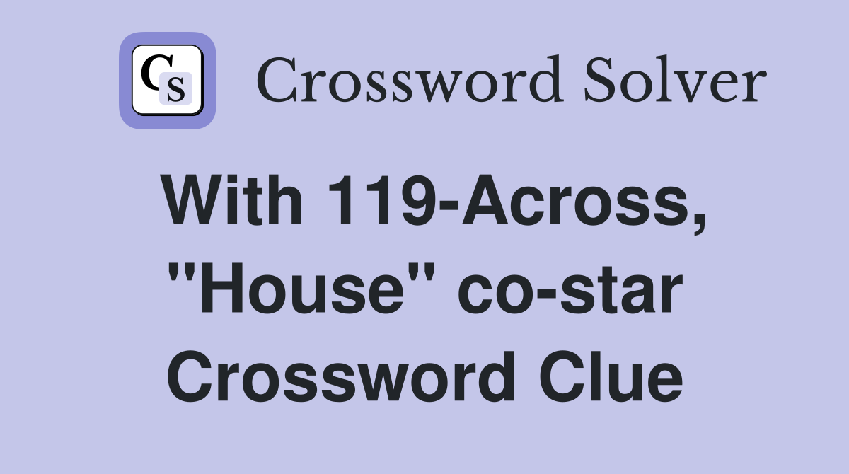 With 119-Across, "House" co-star Crossword Clue