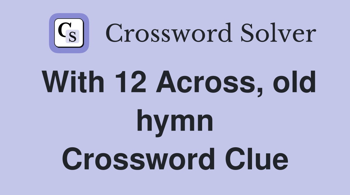 With 12 Across, old hymn Crossword Clue