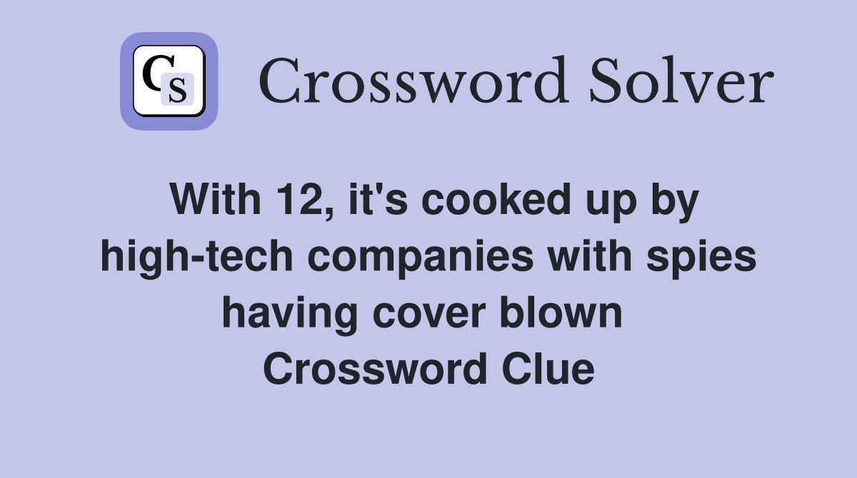 With 12, it's cooked up by high-tech companies with spies having cover blown  Crossword Clue