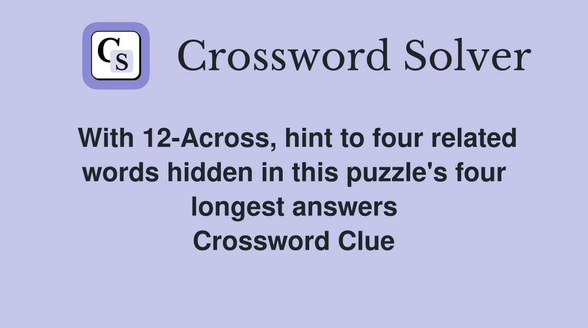 With 12-Across, hint to four related words hidden in this puzzle's four longest answers Crossword Clue