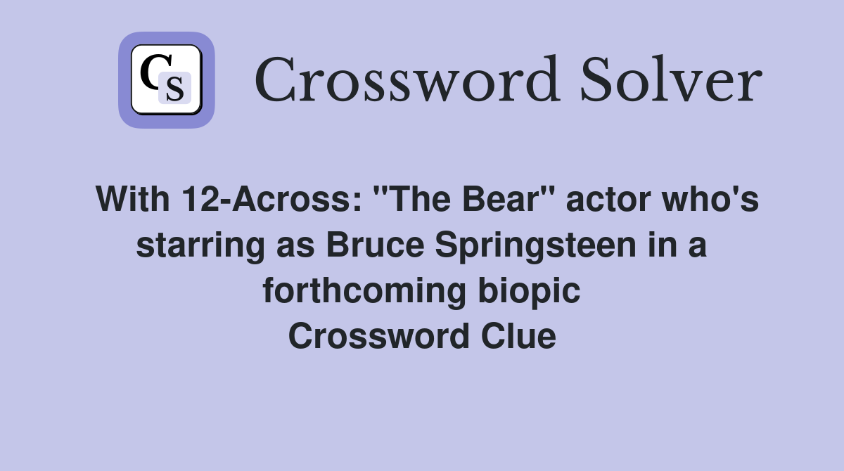 With 12-Across: "The Bear" actor who's starring as Bruce Springsteen in a forthcoming biopic Crossword Clue