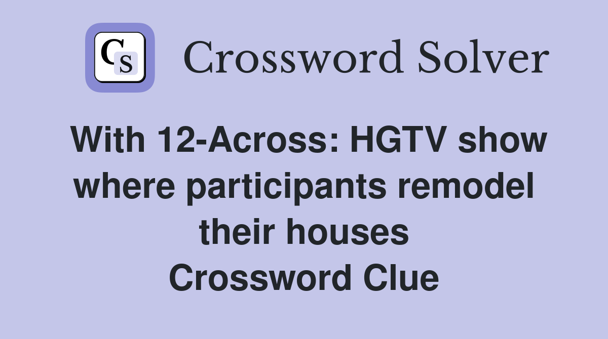 With 12-Across: HGTV show where participants remodel their houses Crossword Clue
