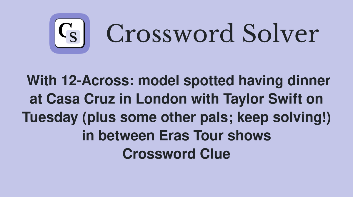 With 12-Across: model spotted having dinner at Casa Cruz in London with Taylor Swift on Tuesday (plus some other pals; keep solving!) in between Eras Tour shows Crossword Clue