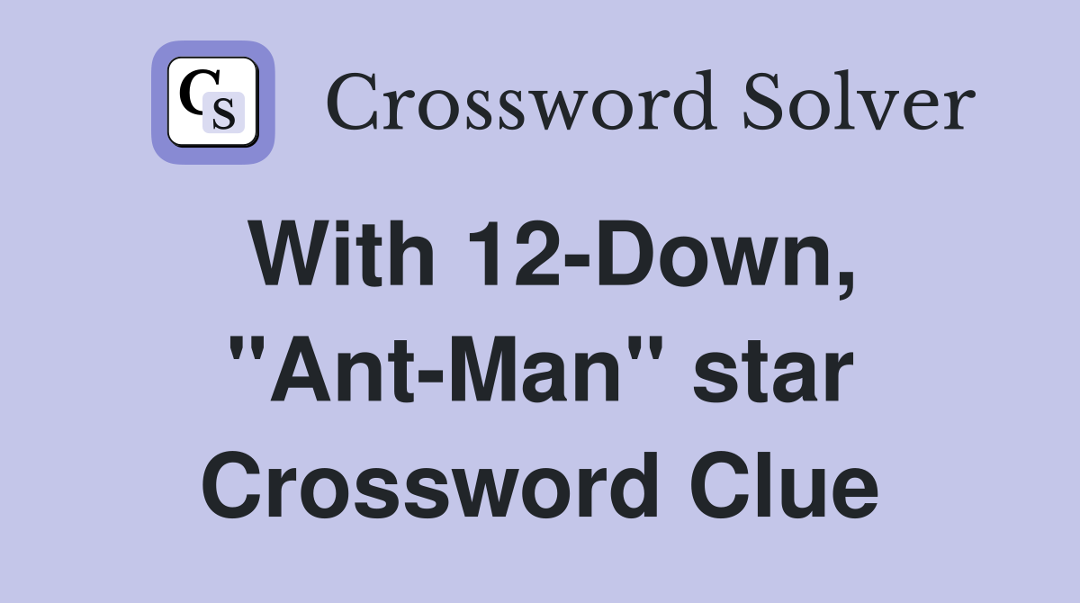 With 12-Down, "Ant-Man" star Crossword Clue