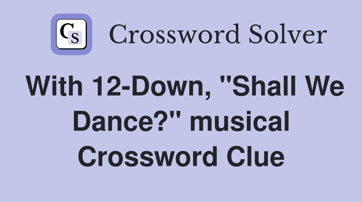 With 12-Down, "Shall We Dance?" musical Crossword Clue