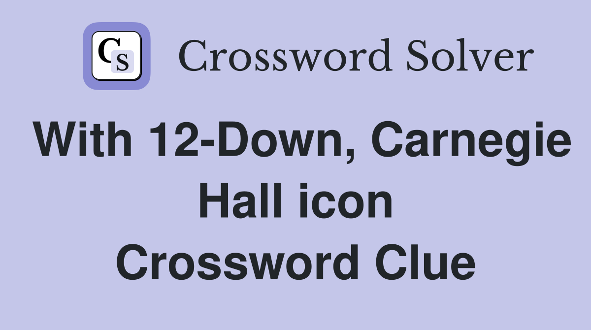 With 12-Down, Carnegie Hall icon Crossword Clue