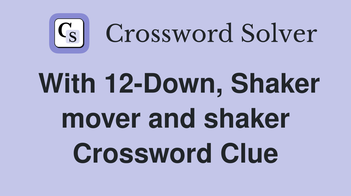 With 12-Down, Shaker mover and shaker Crossword Clue