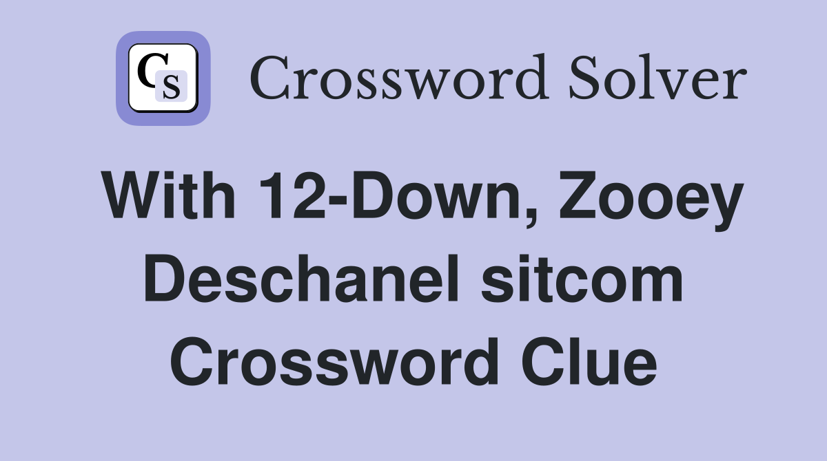 With 12-Down, Zooey Deschanel sitcom Crossword Clue