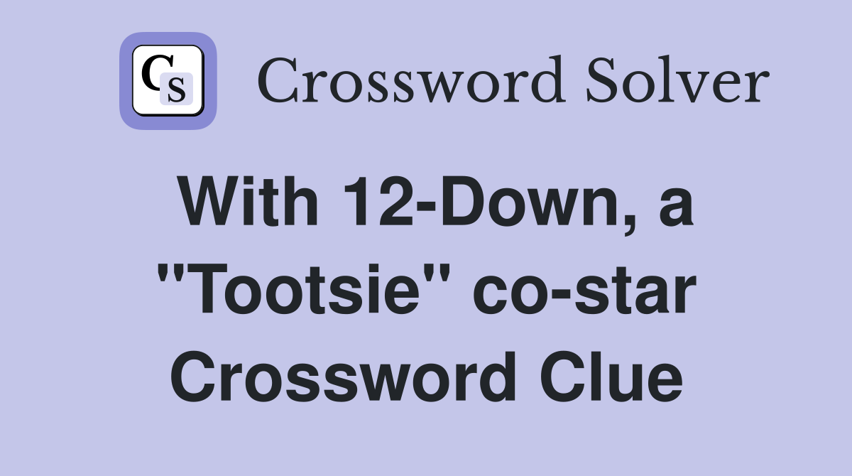 With 12-Down, a "Tootsie" co-star Crossword Clue