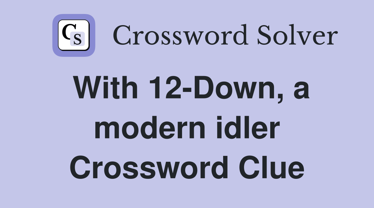 With 12-Down, a modern idler Crossword Clue