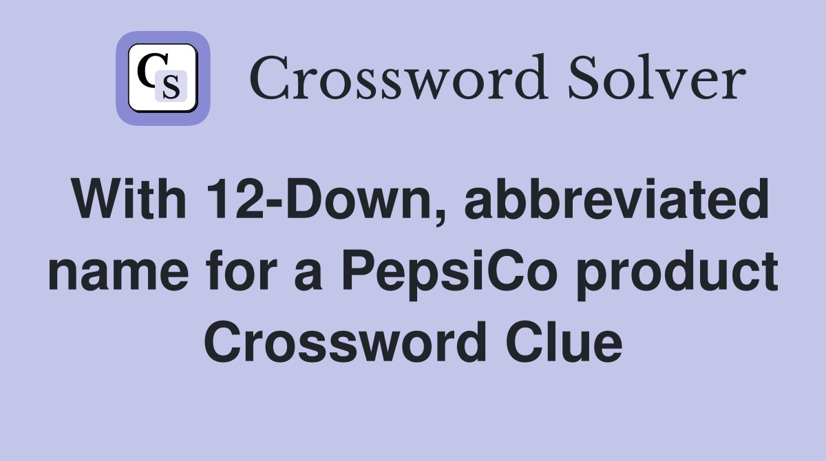 With 12-Down, abbreviated name for a PepsiCo product Crossword Clue