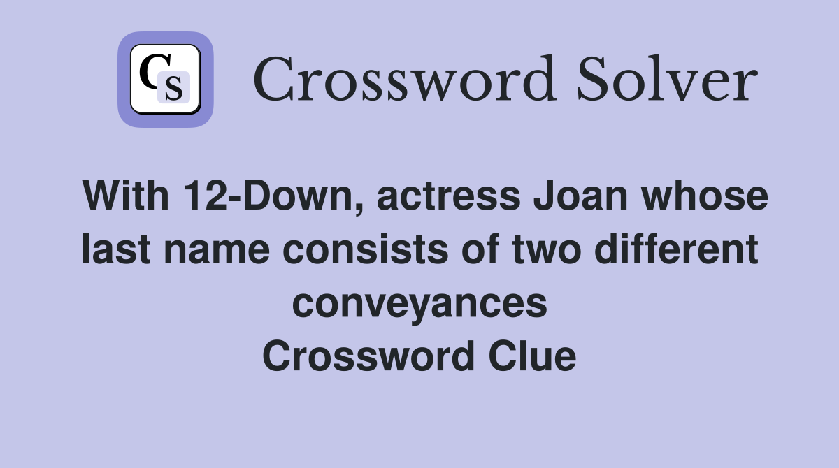 With 12-Down, actress Joan whose last name consists of two different conveyances Crossword Clue