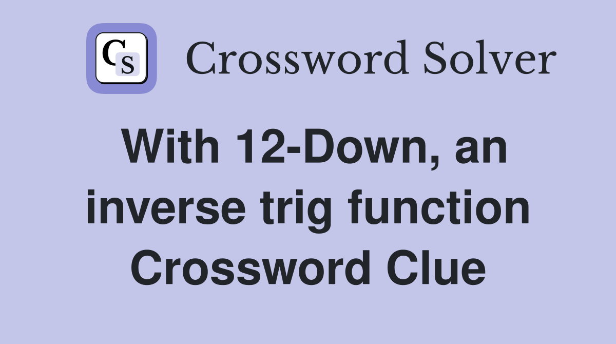 With 12-Down, an inverse trig function Crossword Clue
