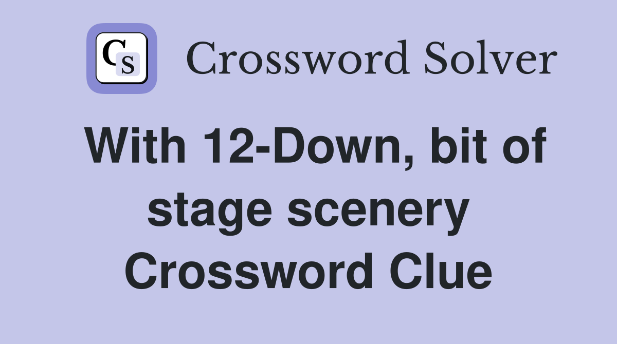 With 12-Down, bit of stage scenery Crossword Clue
