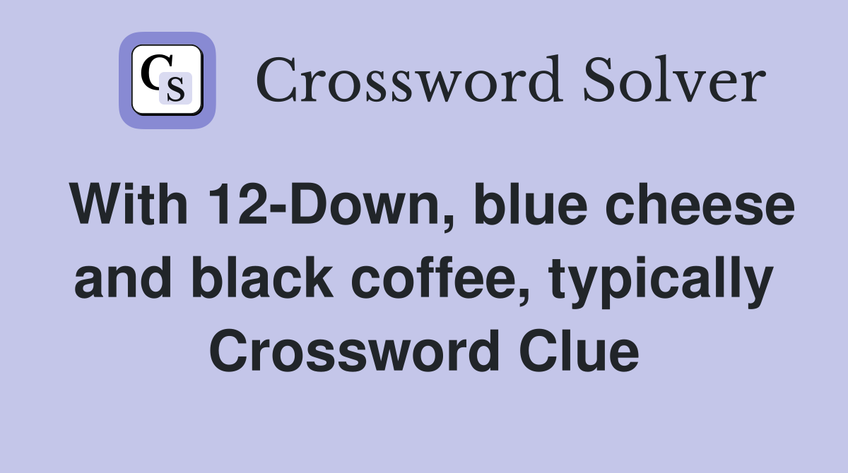 With 12-Down, blue cheese and black coffee, typically Crossword Clue