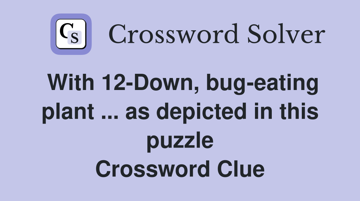 With 12-Down, bug-eating plant ... as depicted in this puzzle Crossword Clue